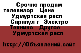 Срочно продам телевизор › Цена ­ 3 000 - Удмуртская респ., Сарапул г. Электро-Техника » Другое   . Удмуртская респ.